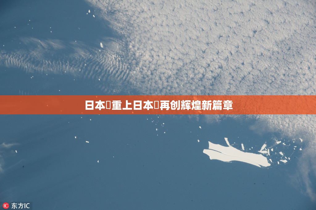日本巜重上日本巜再创辉煌新篇章