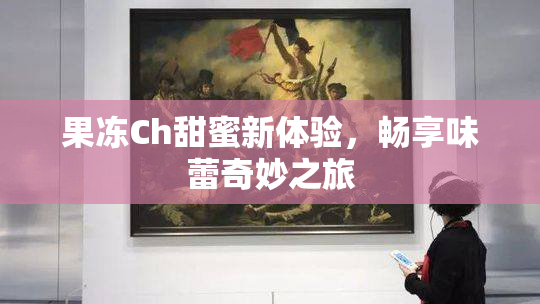 果冻Ch甜蜜新体验，畅享味蕾奇妙之旅
