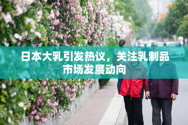 日本大乳引发热议，关注乳制品市场发展动向