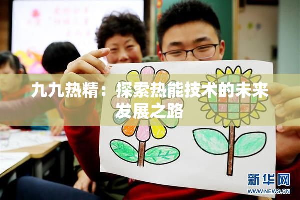 九九热精：探索热能技术的未来发展之路