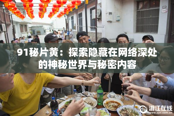 91秘片黄：探索隐藏在网络深处的神秘世界与秘密内容