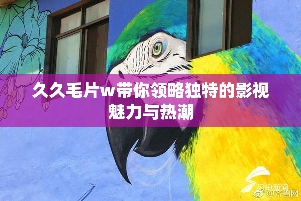久久毛片w带你领略独特的影视魅力与热潮