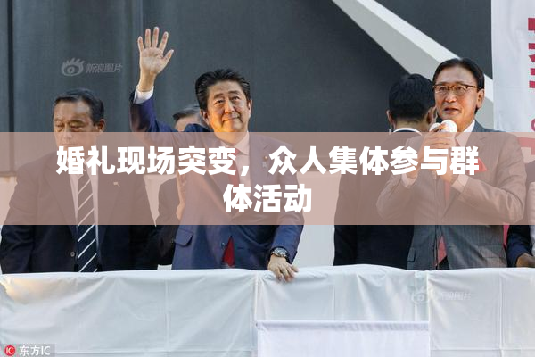 婚礼现场突变，众人集体参与群体活动