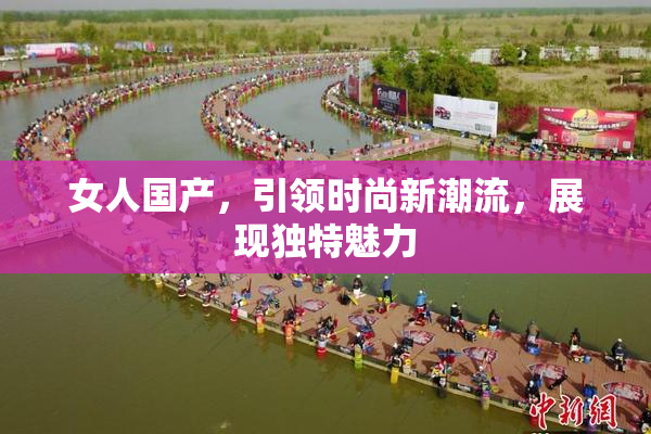 女人国产，引领时尚新潮流，展现独特魅力