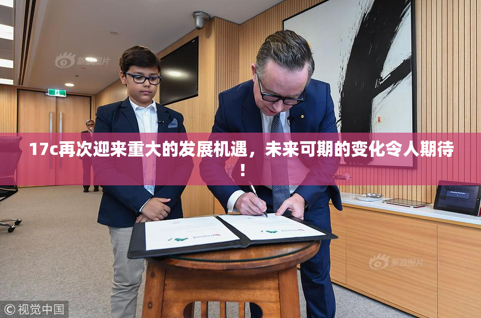 17c再次迎来重大的发展机遇，未来可期的变化令人期待！