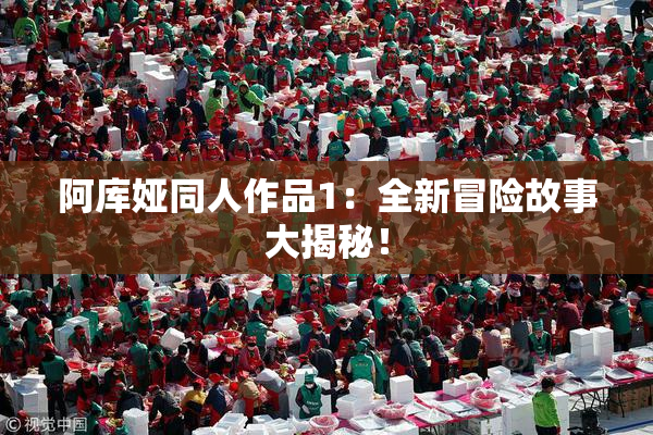 阿库娅同人作品1：全新冒险故事大揭秘！