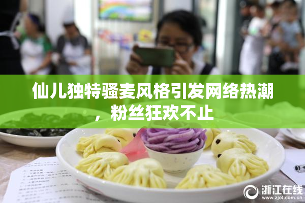 仙儿独特骚麦风格引发网络热潮，粉丝狂欢不止