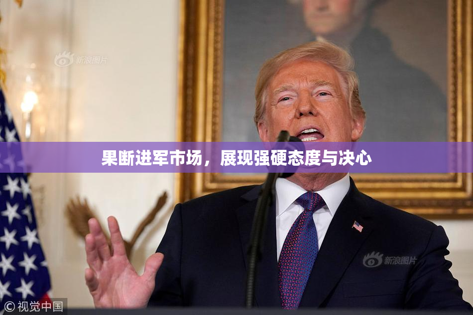 果断进军市场，展现强硬态度与决心