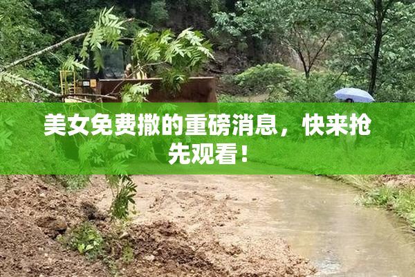 美女免费撒的重磅消息，快来抢先观看！