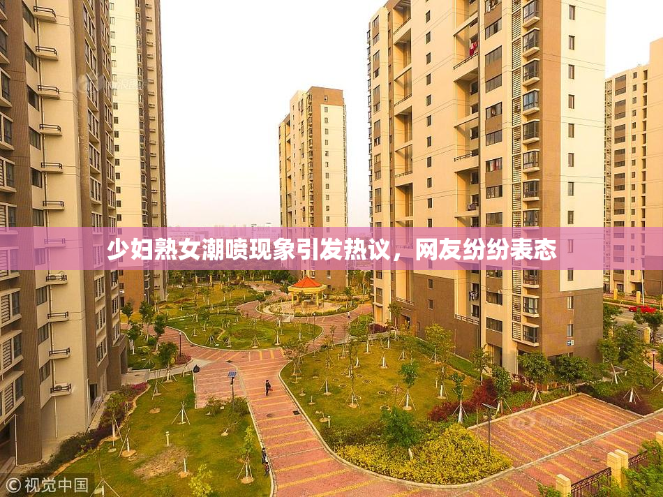 少妇熟女潮喷现象引发热议，网友纷纷表态