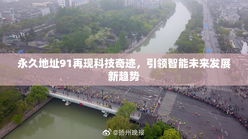 永久地址91再现科技奇迹，引领智能未来发展新趋势