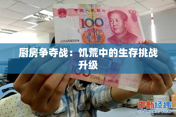 厨房争夺战：饥荒中的生存挑战升级
