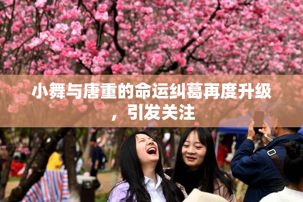 小舞与唐重的命运纠葛再度升级，引发关注