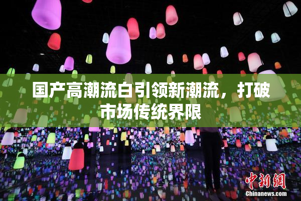 国产高潮流白引领新潮流，打破市场传统界限