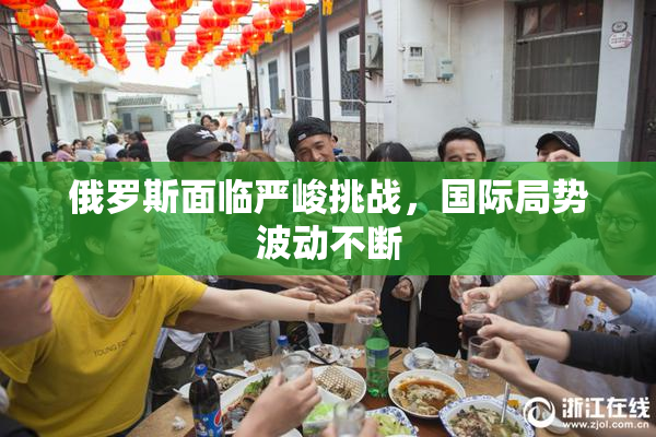 俄罗斯面临严峻挑战，国际局势波动不断