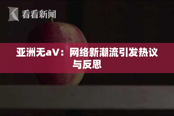 亚洲无aV：网络新潮流引发热议与反思