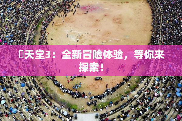 妺天堂3：全新冒险体验，等你来探索！
