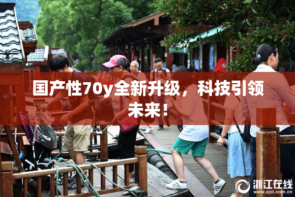 国产性70y全新升级，科技引领未来！