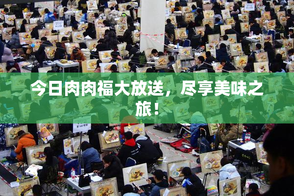 今日肉肉福大放送，尽享美味之旅！