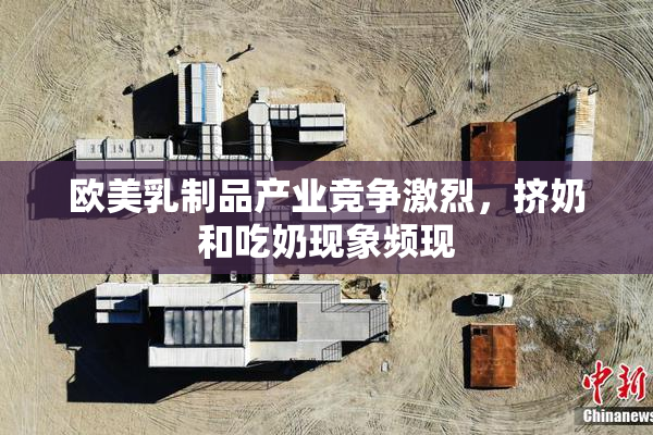 欧美乳制品产业竞争激烈，挤奶和吃奶现象频现