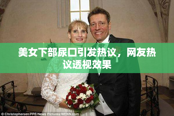 美女下部尿囗引发热议，网友热议透视效果