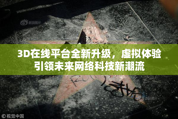 3D在线平台全新升级，虚拟体验引领未来网络科技新潮流