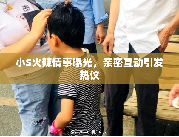 小S火辣情事曝光，亲密互动引发热议