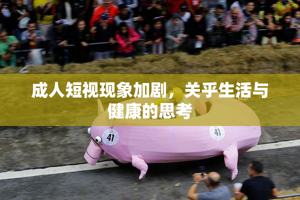 成人短视现象加剧，关乎生活与健康的思考