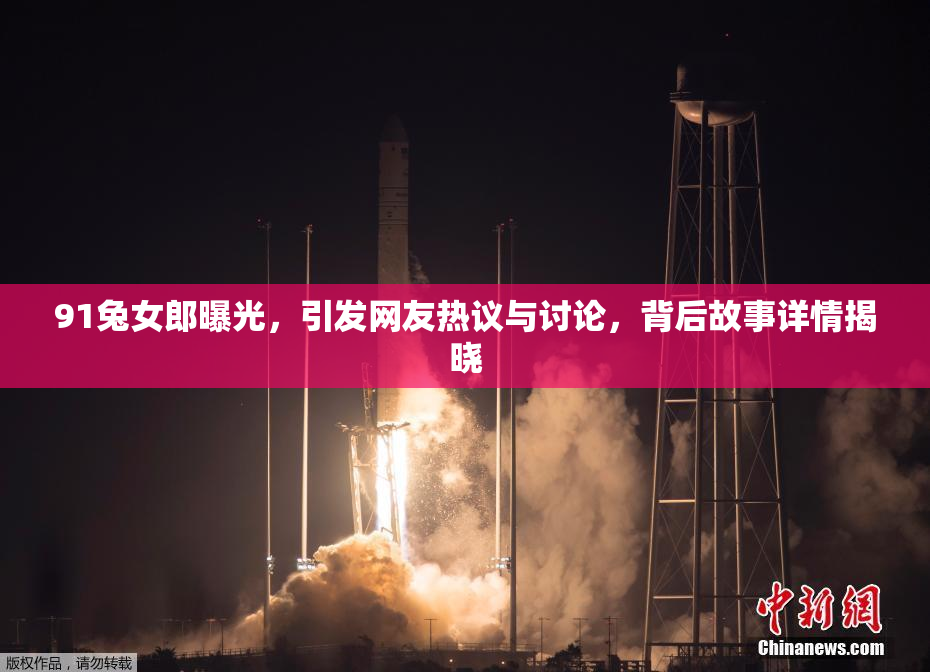 91兔女郎曝光，引发网友热议与讨论，背后故事详情揭晓