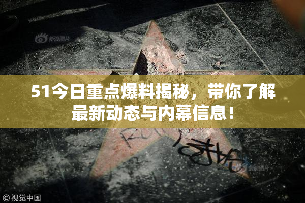 51今日重点爆料揭秘，带你了解最新动态与内幕信息！