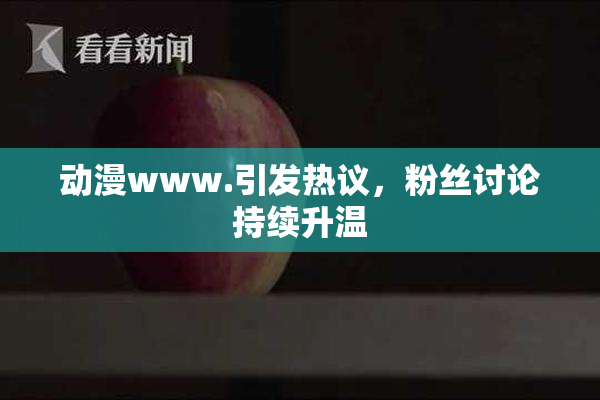 动漫www.引发热议，粉丝讨论持续升温