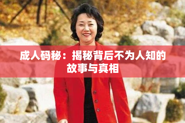 成人码秘：揭秘背后不为人知的故事与真相