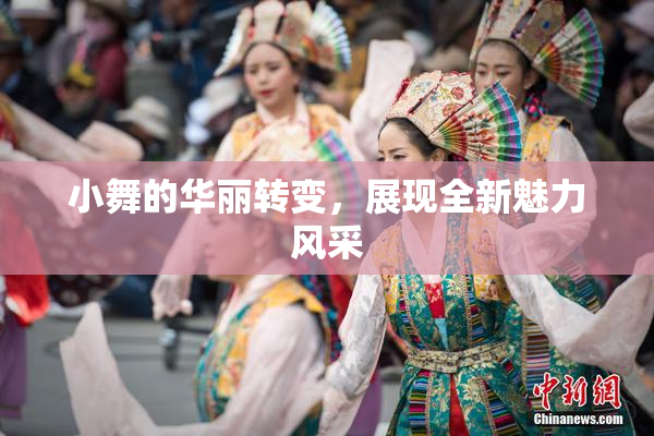 小舞的华丽转变，展现全新魅力风采