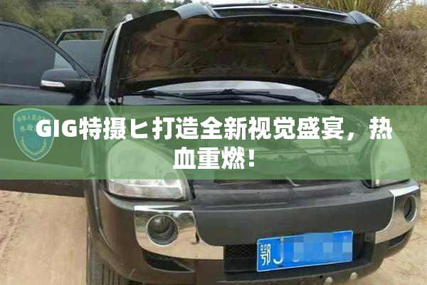 GIG特摄ヒ打造全新视觉盛宴，热血重燃！