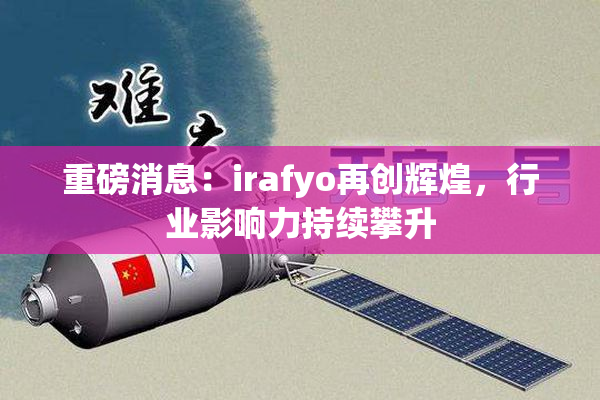 重磅消息：irafyo再创辉煌，行业影响力持续攀升