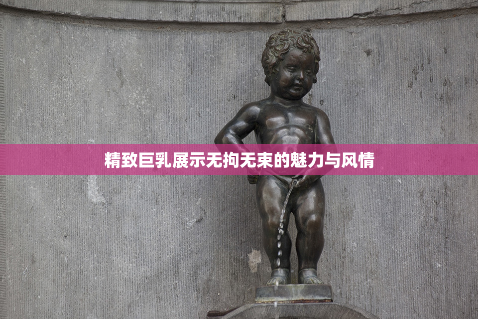精致巨乳展示无拘无束的魅力与风情