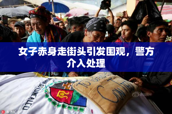 女子赤身走街头引发围观，警方介入处理