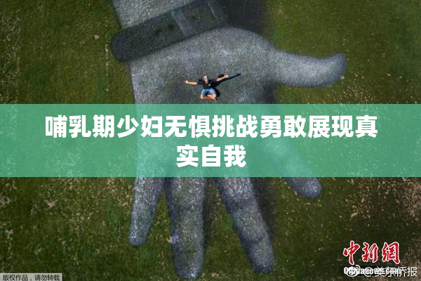 哺乳期少妇无惧挑战勇敢展现真实自我