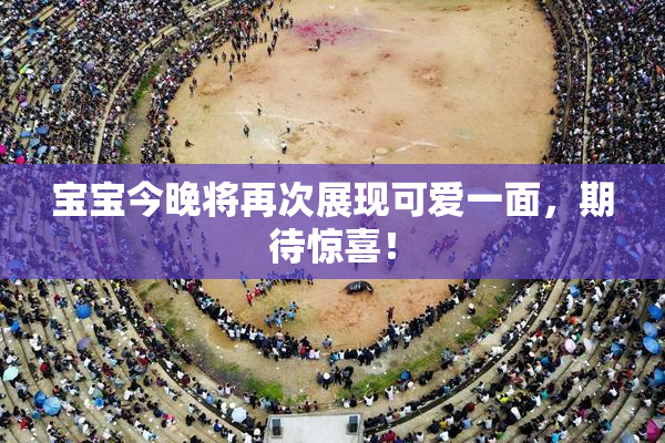 宝宝今晚将再次展现可爱一面，期待惊喜！