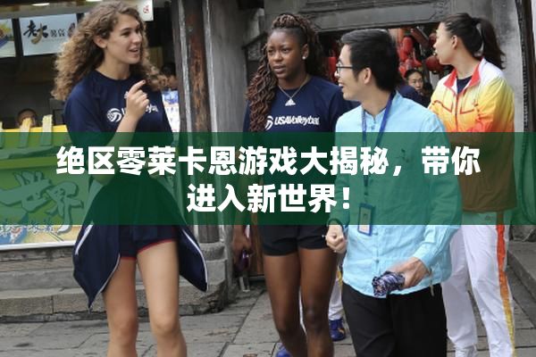 绝区零莱卡恩游戏大揭秘，带你进入新世界！
