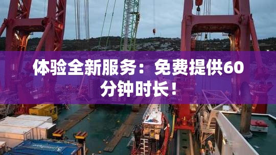 体验全新服务：免费提供60分钟时长！
