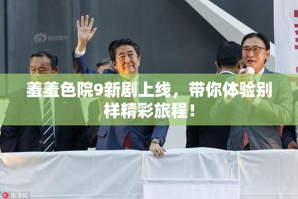 羞羞色院9新剧上线，带你体验别样精彩旅程！