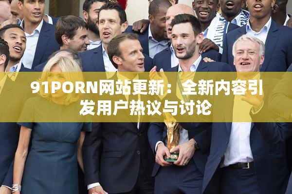 91PORN网站更新：全新内容引发用户热议与讨论