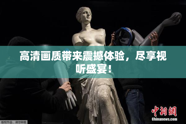 高清画质带来震撼体验，尽享视听盛宴！