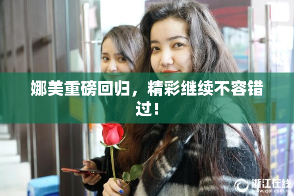 娜美重磅回归，精彩继续不容错过！