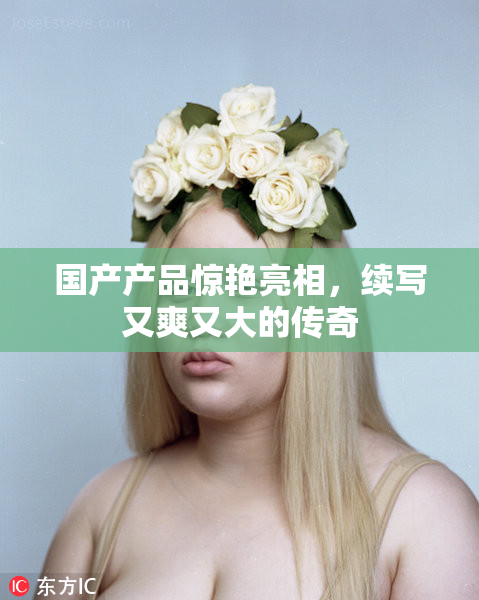 国产产品惊艳亮相，续写又爽又大的传奇