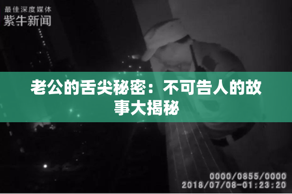 老公的舌尖秘密：不可告人的故事大揭秘