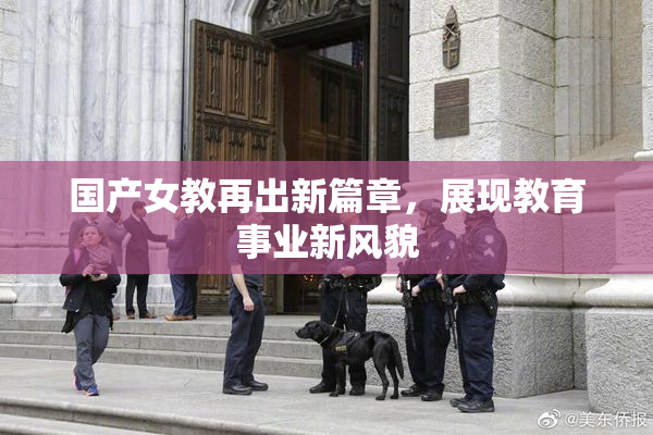国产女教再出新篇章，展现教育事业新风貌