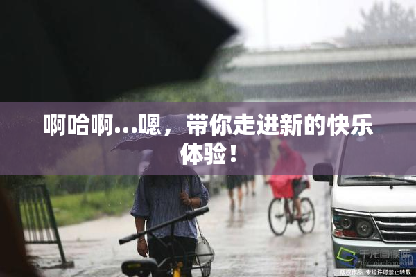 啊哈啊…嗯，带你走进新的快乐体验！