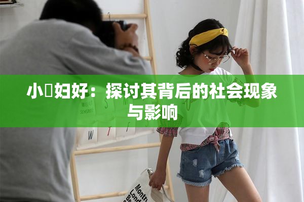 小婬妇好：探讨其背后的社会现象与影响